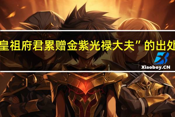 “皇祖府君累赠金紫光禄大夫”的出处是哪里