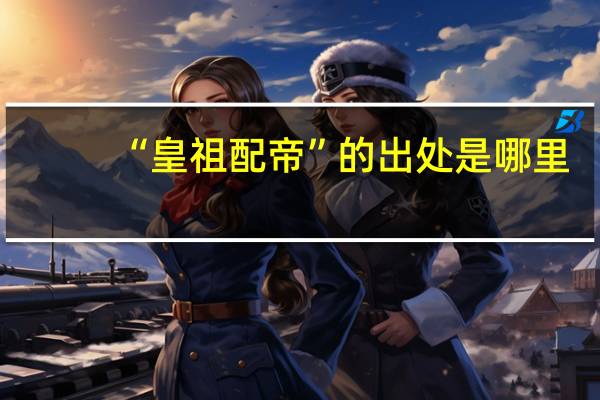 “皇祖配帝”的出处是哪里
