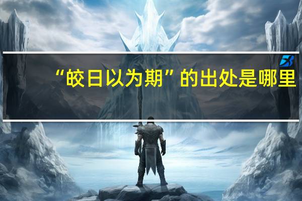 “皎日以为期”的出处是哪里