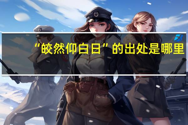“皎然仰白日”的出处是哪里
