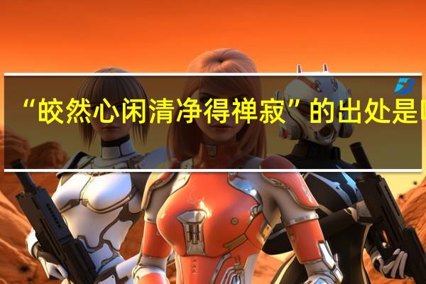 “皎然心闲清净得禅寂”的出处是哪里