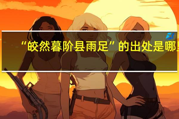 “皎然暮阶县雨足”的出处是哪里