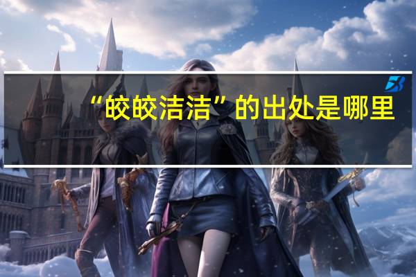 “皎皎洁洁”的出处是哪里