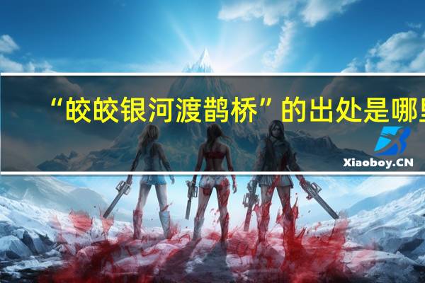 “皎皎银河渡鹊桥”的出处是哪里