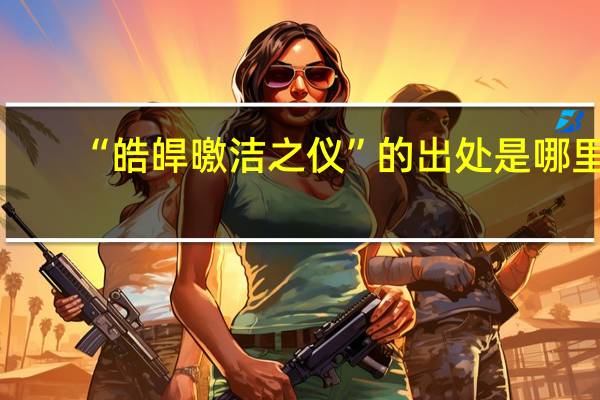 “皓皔曒洁之仪”的出处是哪里