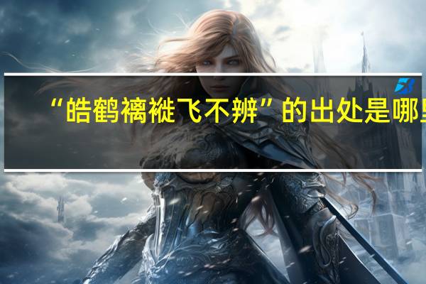 “皓鹤褵褷飞不辨”的出处是哪里