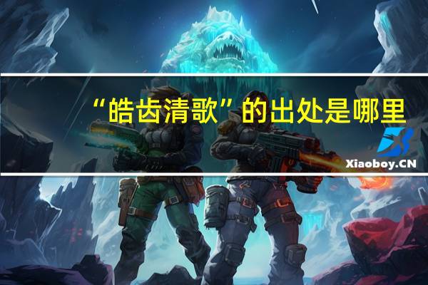 “皓齿清歌”的出处是哪里