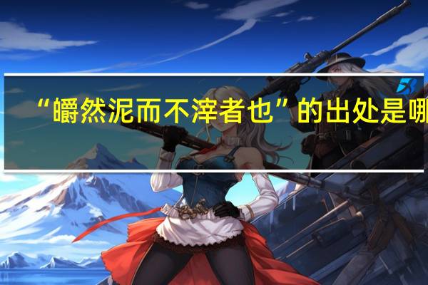 “皭然泥而不滓者也”的出处是哪里