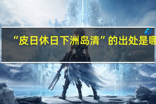 “皮日休日下洲岛清”的出处是哪里