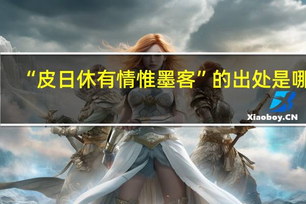 “皮日休有情惟墨客”的出处是哪里