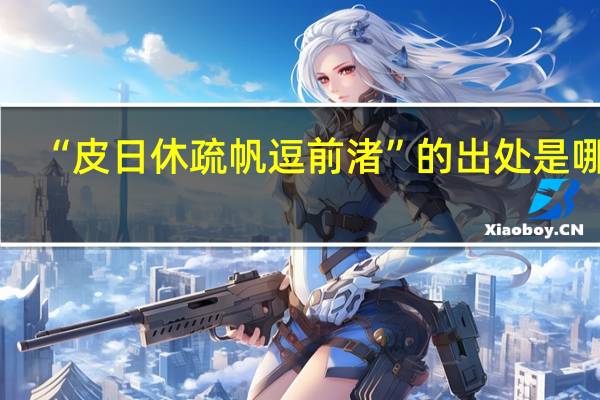 “皮日休疏帆逗前渚”的出处是哪里