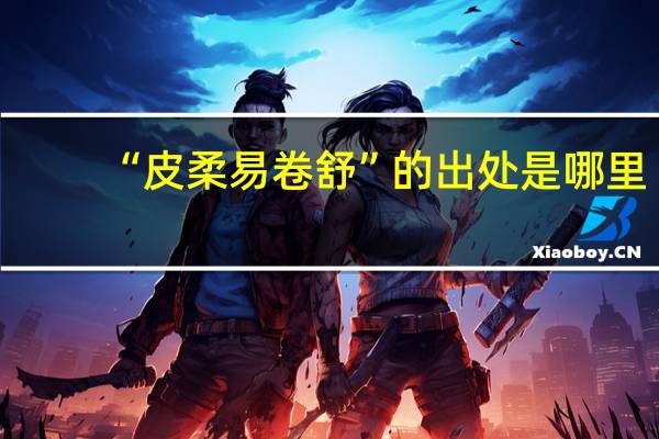 “皮柔易卷舒”的出处是哪里