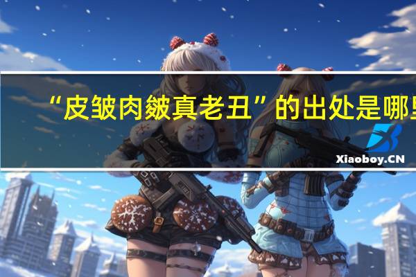 “皮皱肉皴真老丑”的出处是哪里