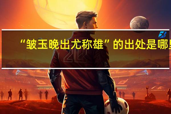 “皱玉晚出尤称雄”的出处是哪里