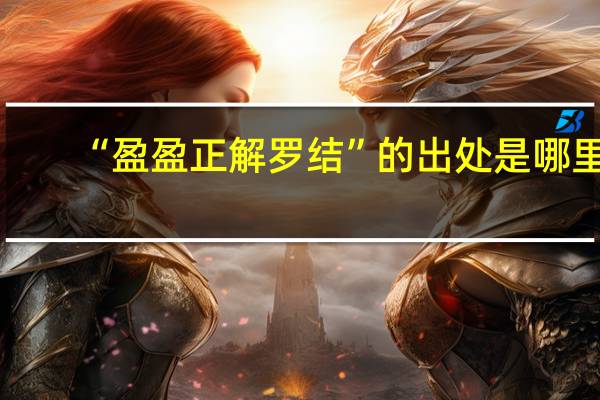 “盈盈正解罗结”的出处是哪里