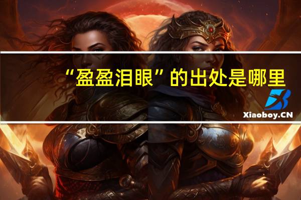 “盈盈泪眼”的出处是哪里