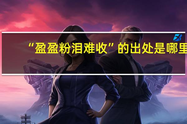 “盈盈粉泪难收”的出处是哪里