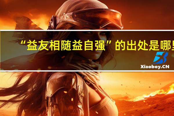 “益友相随益自强”的出处是哪里