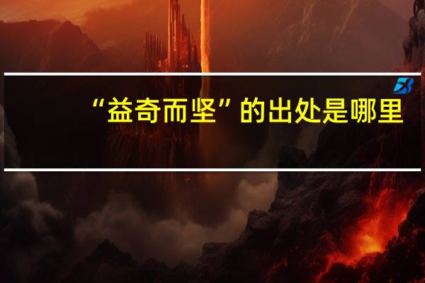 “益奇而坚”的出处是哪里
