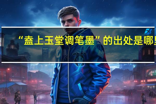 “盍上玉堂调笔墨”的出处是哪里
