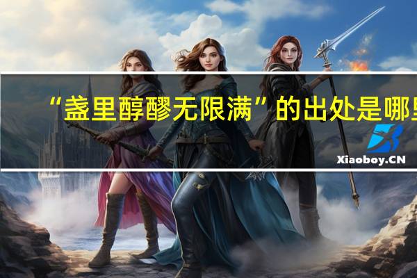 “盏里醇醪无限满”的出处是哪里