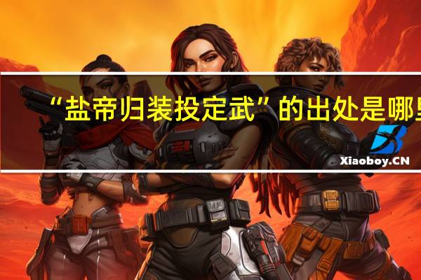 “盐帝归装投定武”的出处是哪里