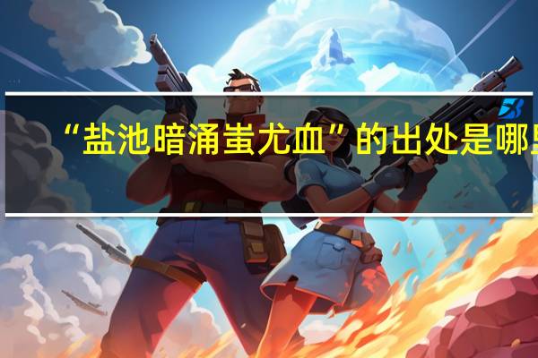 “盐池暗涌蚩尤血”的出处是哪里