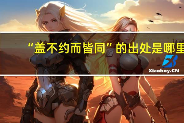 “盖不约而皆同”的出处是哪里