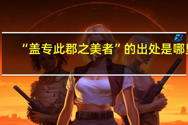 “盖专此郡之美者”的出处是哪里