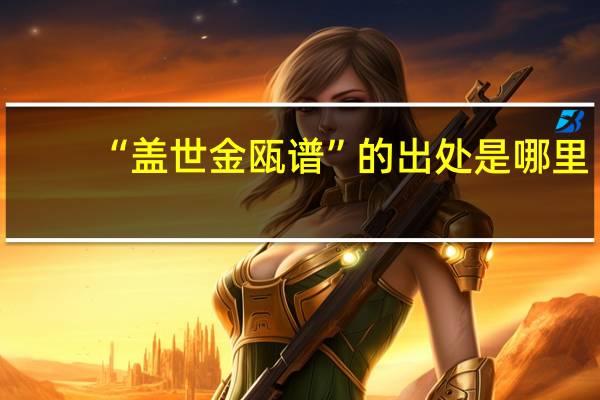 “盖世金瓯谱”的出处是哪里