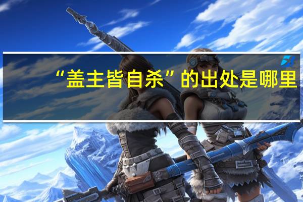 “盖主皆自杀”的出处是哪里