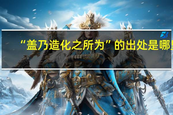 “盖乃造化之所为”的出处是哪里