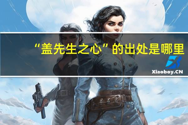 “盖先生之心”的出处是哪里