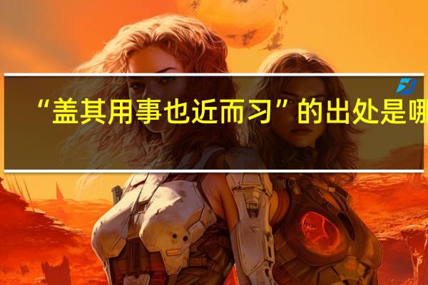 “盖其用事也近而习”的出处是哪里