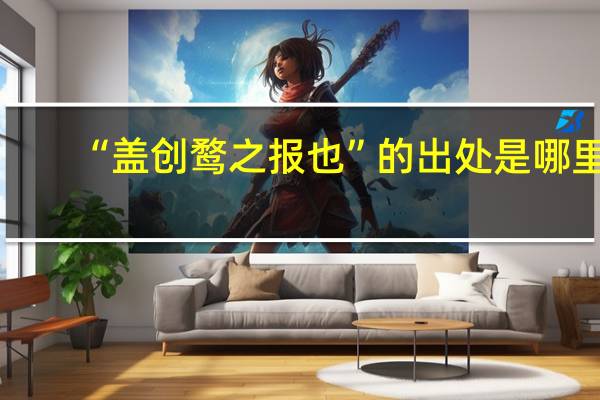 “盖创鹜之报也”的出处是哪里