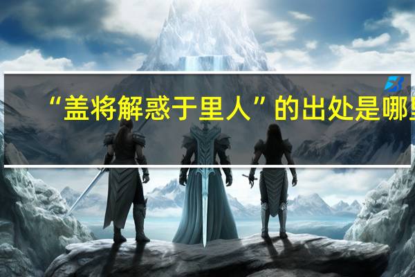 “盖将解惑于里人”的出处是哪里