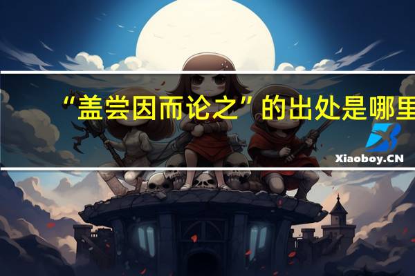 “盖尝因而论之”的出处是哪里