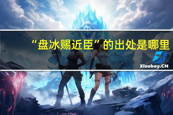 “盘冰赐近臣”的出处是哪里