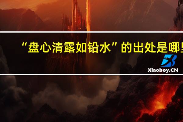 “盘心清露如铅水”的出处是哪里