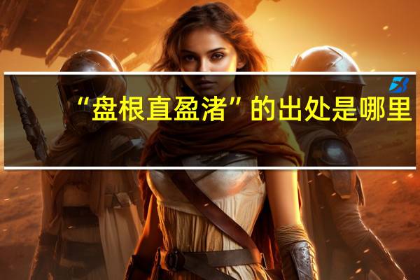 “盘根直盈渚”的出处是哪里