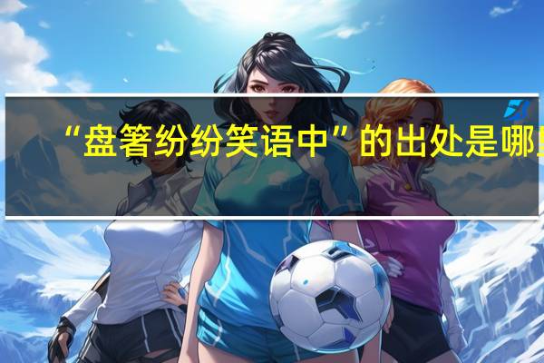 “盘箸纷纷笑语中”的出处是哪里