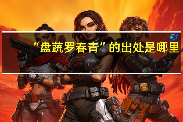 “盘蔬罗春青”的出处是哪里