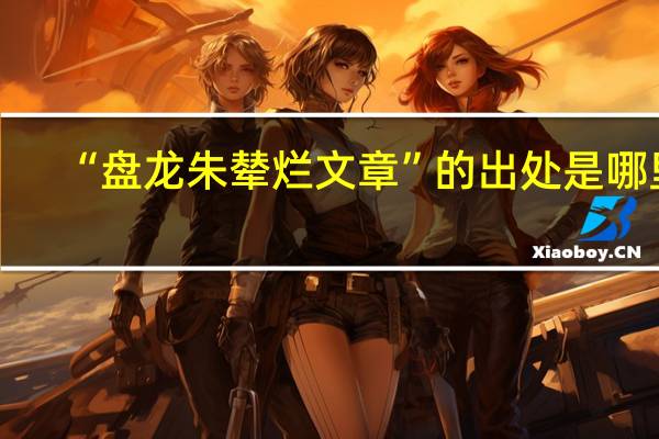 “盘龙朱辇烂文章”的出处是哪里