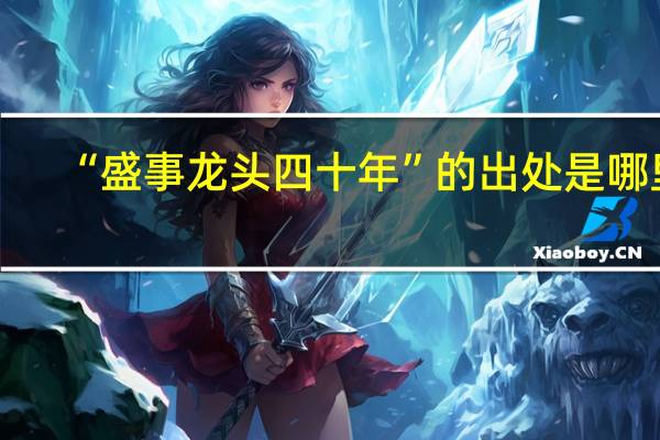 “盛事龙头四十年”的出处是哪里