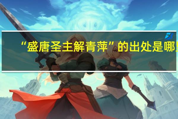 “盛唐圣主解青萍”的出处是哪里