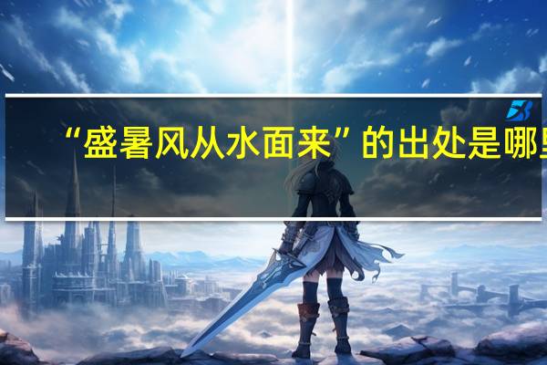 “盛暑风从水面来”的出处是哪里