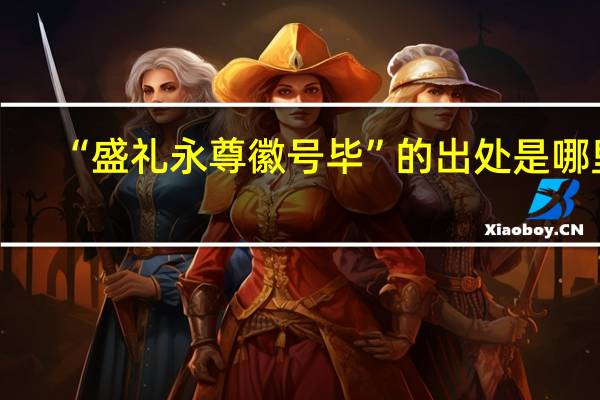 “盛礼永尊徽号毕”的出处是哪里