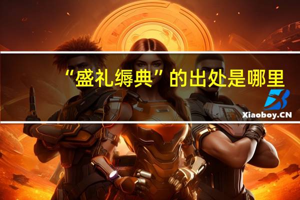 “盛礼缛典”的出处是哪里