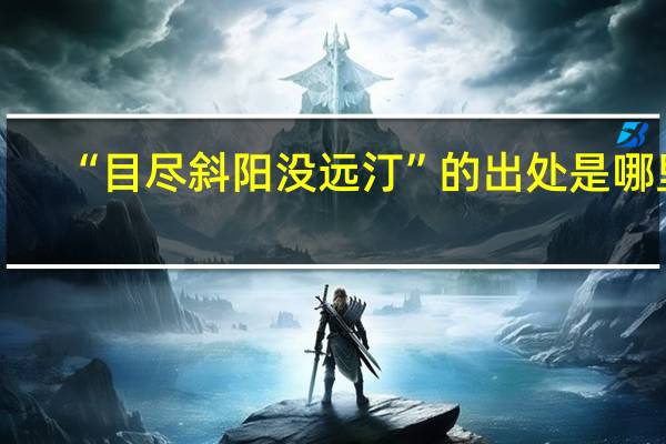 “目尽斜阳没远汀”的出处是哪里