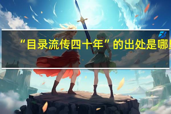 “目录流传四十年”的出处是哪里